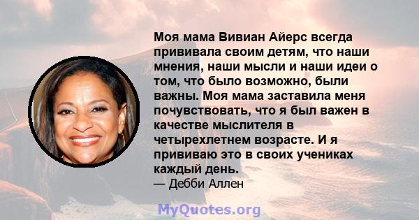 Моя мама Вивиан Айерс всегда прививала своим детям, что наши мнения, наши мысли и наши идеи о том, что было возможно, были важны. Моя мама заставила меня почувствовать, что я был важен в качестве мыслителя в