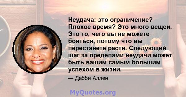 Неудача: это ограничение? Плохое время? Это много вещей. Это то, чего вы не можете бояться, потому что вы перестанете расти. Следующий шаг за пределами неудачи может быть вашим самым большим успехом в жизни.