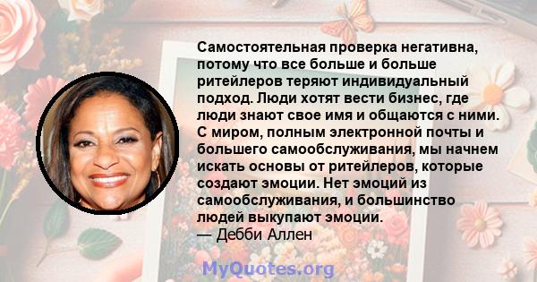 Самостоятельная проверка негативна, потому что все больше и больше ритейлеров теряют индивидуальный подход. Люди хотят вести бизнес, где люди знают свое имя и общаются с ними. С миром, полным электронной почты и