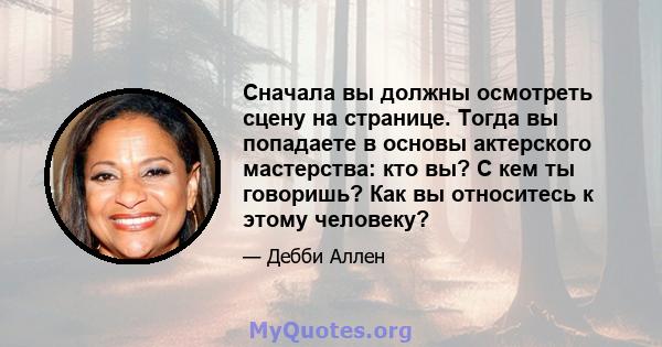 Сначала вы должны осмотреть сцену на странице. Тогда вы попадаете в основы актерского мастерства: кто вы? С кем ты говоришь? Как вы относитесь к этому человеку?