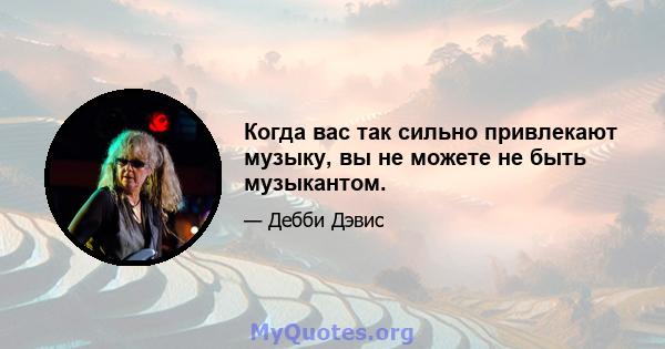 Когда вас так сильно привлекают музыку, вы не можете не быть музыкантом.