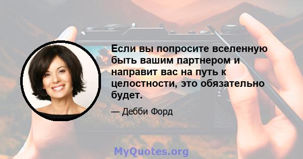 Если вы попросите вселенную быть вашим партнером и направит вас на путь к целостности, это обязательно будет.