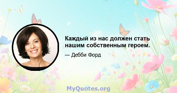 Каждый из нас должен стать нашим собственным героем.