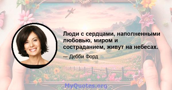 Люди с сердцами, наполненными любовью, миром и состраданием, живут на небесах.