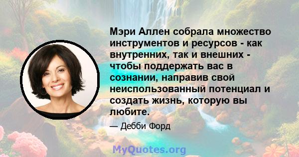 Мэри Аллен собрала множество инструментов и ресурсов - как внутренних, так и внешних - чтобы поддержать вас в сознании, направив свой неиспользованный потенциал и создать жизнь, которую вы любите.