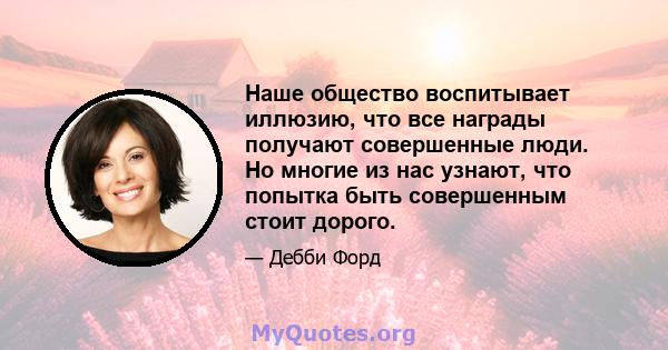 Наше общество воспитывает иллюзию, что все награды получают совершенные люди. Но многие из нас узнают, что попытка быть совершенным стоит дорого.