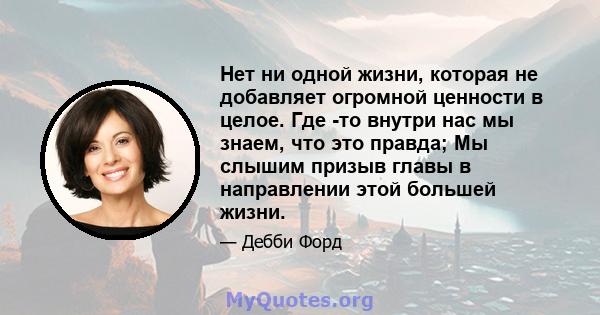 Нет ни одной жизни, которая не добавляет огромной ценности в целое. Где -то внутри нас мы знаем, что это правда; Мы слышим призыв главы в направлении этой большей жизни.