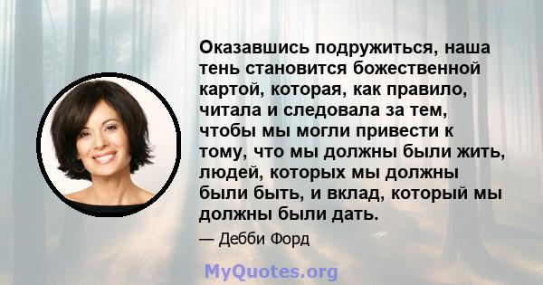 Оказавшись подружиться, наша тень становится божественной картой, которая, как правило, читала и следовала за тем, чтобы мы могли привести к тому, что мы должны были жить, людей, которых мы должны были быть, и вклад,