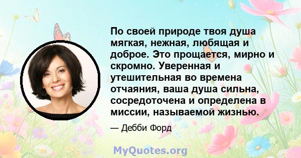 По своей природе твоя душа мягкая, нежная, любящая и доброе. Это прощается, мирно и скромно. Уверенная и утешительная во времена отчаяния, ваша душа сильна, сосредоточена и определена в миссии, называемой жизнью.