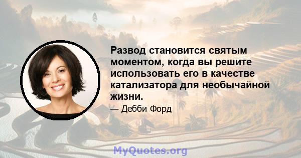 Развод становится святым моментом, когда вы решите использовать его в качестве катализатора для необычайной жизни.