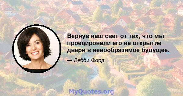 Вернув наш свет от тех, что мы проецировали его на открытие двери в невообразимое будущее.