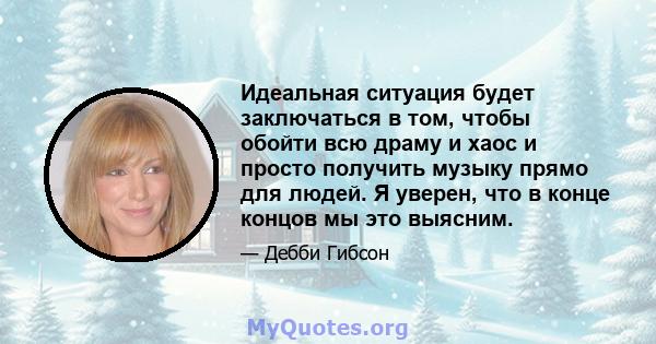 Идеальная ситуация будет заключаться в том, чтобы обойти всю драму и хаос и просто получить музыку прямо для людей. Я уверен, что в конце концов мы это выясним.