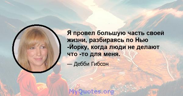 Я провел большую часть своей жизни, разбираясь по Нью -Йорку, когда люди не делают что -то для меня.