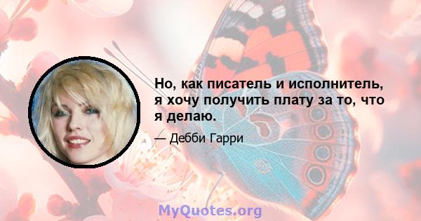 Но, как писатель и исполнитель, я хочу получить плату за то, что я делаю.