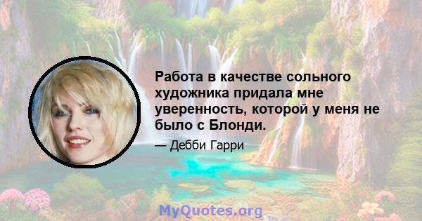 Работа в качестве сольного художника придала мне уверенность, которой у меня не было с Блонди.