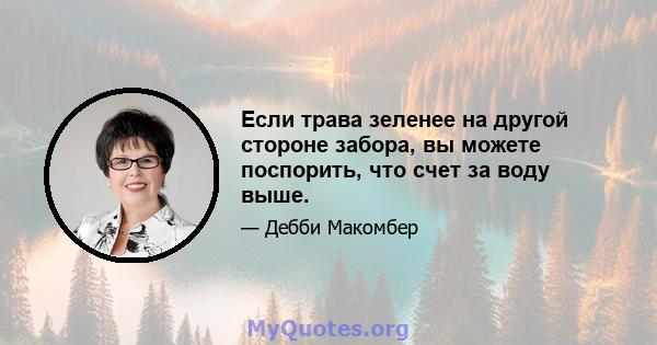 Если трава зеленее на другой стороне забора, вы можете поспорить, что счет за воду выше.