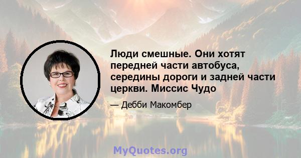 Люди смешные. Они хотят передней части автобуса, середины дороги и задней части церкви. Миссис Чудо