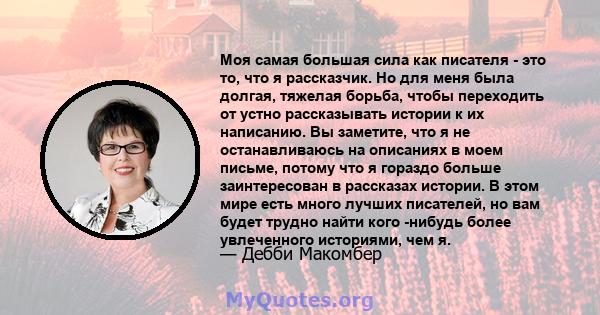 Моя самая большая сила как писателя - это то, что я рассказчик. Но для меня была долгая, тяжелая борьба, чтобы переходить от устно рассказывать истории к их написанию. Вы заметите, что я не останавливаюсь на описаниях в 