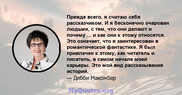 Прежде всего, я считаю себя рассказчиком. И я бесконечно очарован людьми, с тем, что они делают и почему ... и как они к этому относятся. Это означает, что я заинтересован в романтической фантастике. Я был привлечен к