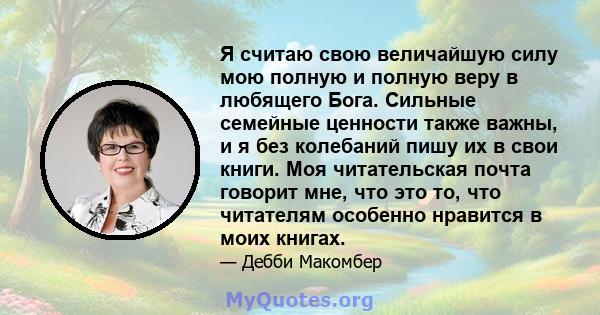 Я считаю свою величайшую силу мою полную и полную веру в любящего Бога. Сильные семейные ценности также важны, и я без колебаний пишу их в свои книги. Моя читательская почта говорит мне, что это то, что читателям