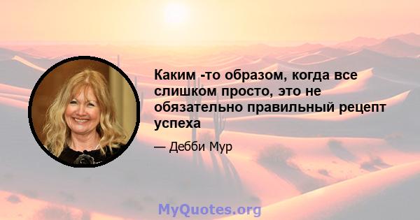 Каким -то образом, когда все слишком просто, это не обязательно правильный рецепт успеха