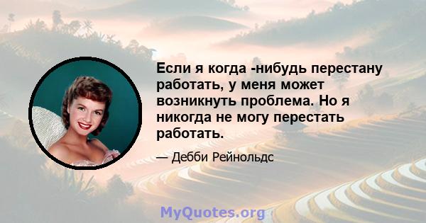 Если я когда -нибудь перестану работать, у меня может возникнуть проблема. Но я никогда не могу перестать работать.