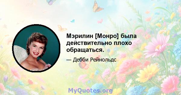 Мэрилин [Монро] была действительно плохо обращаться.