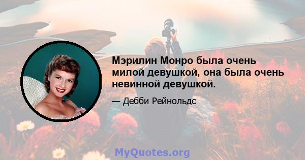 Мэрилин Монро была очень милой девушкой, она была очень невинной девушкой.