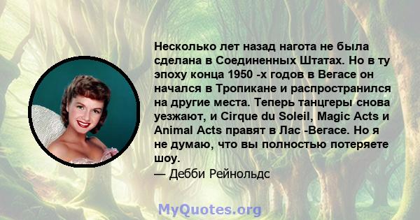 Несколько лет назад нагота не была сделана в Соединенных Штатах. Но в ту эпоху конца 1950 -х годов в Вегасе он начался в Тропикане и распространился на другие места. Теперь танцгеры снова уезжают, и Cirque du Soleil,