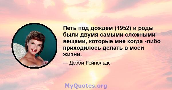 Петь под дождем (1952) и роды были двумя самыми сложными вещами, которые мне когда -либо приходилось делать в моей жизни.