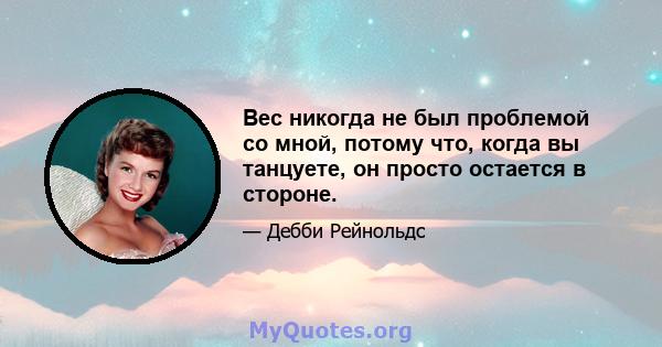 Вес никогда не был проблемой со мной, потому что, когда вы танцуете, он просто остается в стороне.