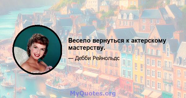 Весело вернуться к актерскому мастерству.