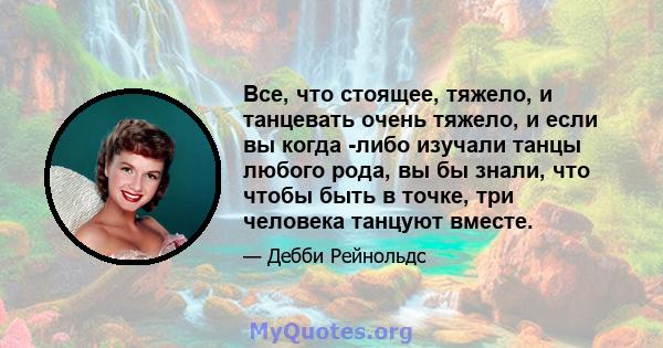 Все, что стоящее, тяжело, и танцевать очень тяжело, и если вы когда -либо изучали танцы любого рода, вы бы знали, что чтобы быть в точке, три человека танцуют вместе.