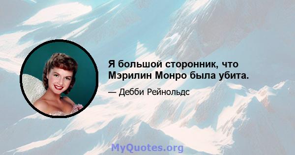 Я большой сторонник, что Мэрилин Монро была убита.