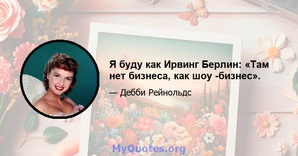 Я буду как Ирвинг Берлин: «Там нет бизнеса, как шоу -бизнес».