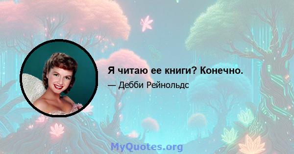 Я читаю ее книги? Конечно.