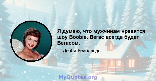 Я думаю, что мужчинам нравятся шоу Boobie. Вегас всегда будет Вегасом.