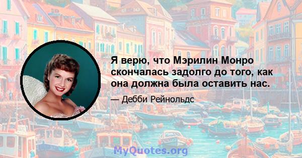 Я верю, что Мэрилин Монро скончалась задолго до того, как она должна была оставить нас.