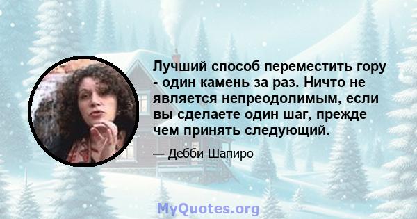 Лучший способ переместить гору - один камень за раз. Ничто не является непреодолимым, если вы сделаете один шаг, прежде чем принять следующий.