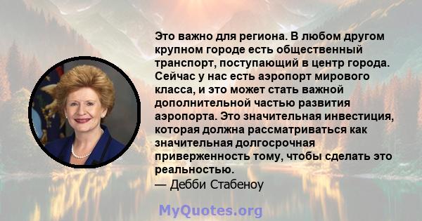 Это важно для региона. В любом другом крупном городе есть общественный транспорт, поступающий в центр города. Сейчас у нас есть аэропорт мирового класса, и это может стать важной дополнительной частью развития