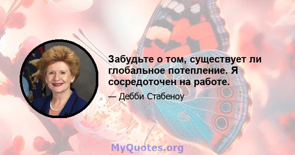 Забудьте о том, существует ли глобальное потепление. Я сосредоточен на работе.