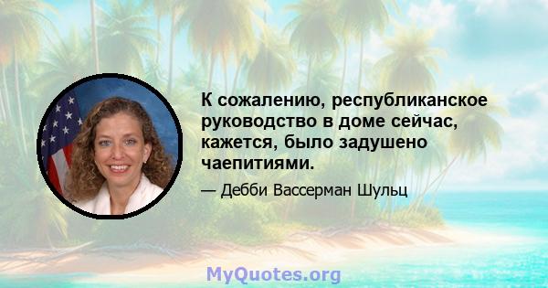 К сожалению, республиканское руководство в доме сейчас, кажется, было задушено чаепитиями.