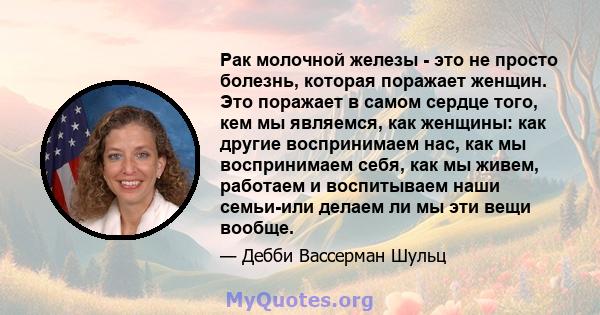 Рак молочной железы - это не просто болезнь, которая поражает женщин. Это поражает в самом сердце того, кем мы являемся, как женщины: как другие воспринимаем нас, как мы воспринимаем себя, как мы живем, работаем и