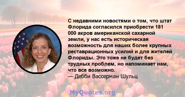 С недавними новостями о том, что штат Флорида согласился приобрести 181 000 акров американской сахарной земли, у нас есть историческая возможность для наших более крупных реставрационных усилий и для жителей Флориды.