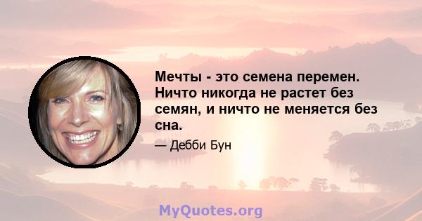 Мечты - это семена перемен. Ничто никогда не растет без семян, и ничто не меняется без сна.