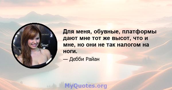 Для меня, обувные, платформы дают мне тот же высот, что и мне, но они не так налогом на ноги.