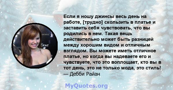 Если я ношу джинсы весь день на работе, [трудно] скользить в платье и заставить себя чувствовать, что вы родились в нем. Такая вещь действительно может быть разницей между хорошим видом и отличным взглядом. Вы можете