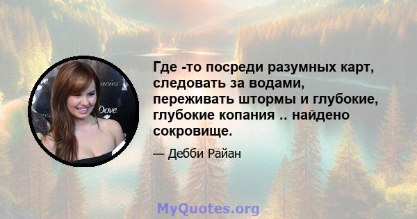 Где -то посреди разумных карт, следовать за водами, переживать штормы и глубокие, глубокие копания .. найдено сокровище.