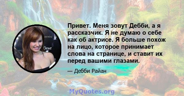 Привет. Меня зовут Дебби, а я рассказчик. Я не думаю о себе как об актрисе. Я больше похож на лицо, которое принимает слова на странице, и ставит их перед вашими глазами.