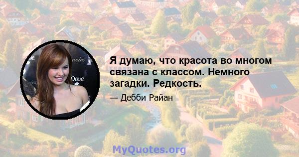 Я думаю, что красота во многом связана с классом. Немного загадки. Редкость.